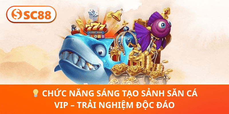 💡 Chức Năng Sáng Tạo Sảnh Săn Cá VIP – Trải Nghiệm Độc Đáo